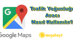Google Haritalar trafik yoğunluğu aracı nasıl kullanılır? Google Haritalar trafik yoğunluğunu nasıl biliyor