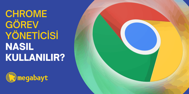 Google Chrome görev yöneticisi nedir? Nasıl kullanılır?