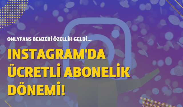 Instagram, OnlyFans'e mi dönüşüyor? Ücretli paylaşım dönemi