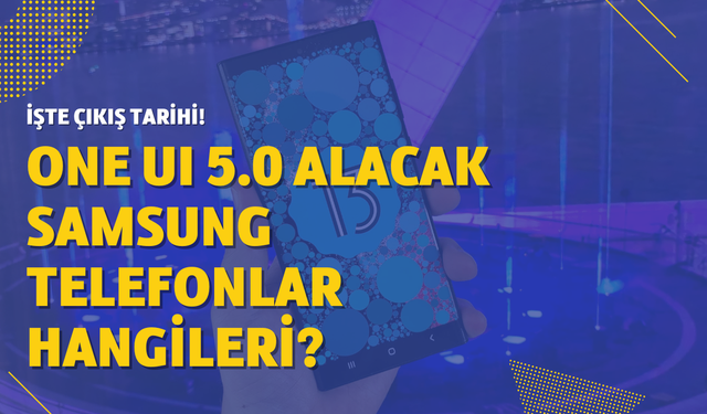 One UI 5.0 alacak Samsung modelleri hangisi? Çıkış tarihi ne zaman? Yeni liste