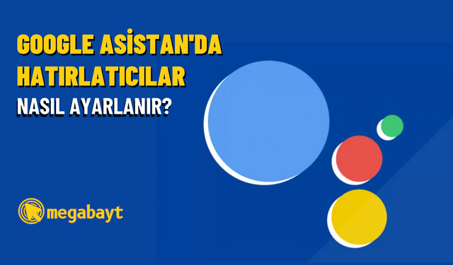 Google Asistan’da hatırlatıcılar nasıl ayarlanır ve silinir?