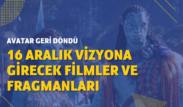 16 Aralık vizyona girecek filmler ve fragmanları: Avatar geri döndü