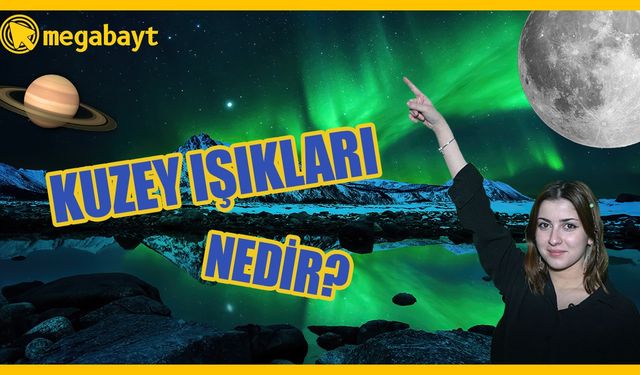 Kuzey Işıkları nedir? Neden oluşur?