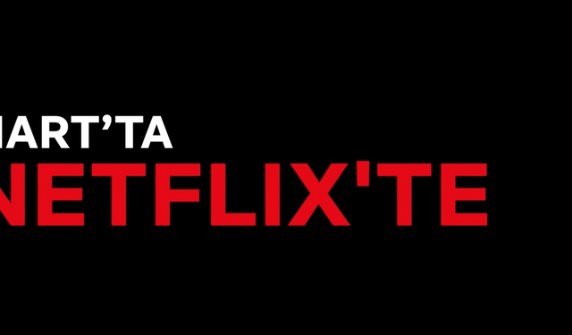 Netflix Türkiye, Mart ayında yayınlanacak dizi ve filmleri açıkladı