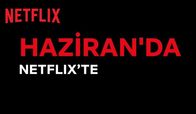 Haziran ayında Netflix'e eklenecek içerikler belli oldu!